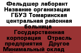 Фельдшер-лаборант › Название организации ­ ГБУЗ Томаринская центральная районная больница, Государственная корпорация › Отрасль предприятия ­ Другое › Минимальный оклад ­ 1 - Все города Работа » Вакансии   . Мордовия респ.
